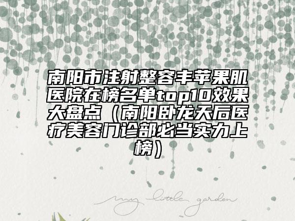 南阳市注射整容丰苹果肌医院在榜名单top10效果大盘点（南阳卧龙天后医疗美容门诊部必当实力上榜）