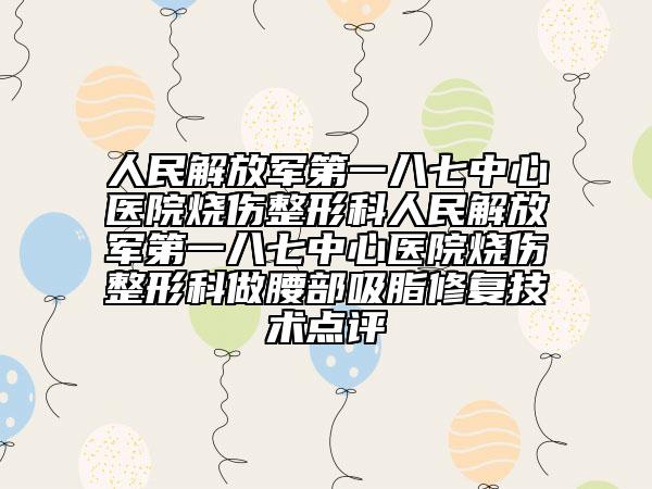 人民解放军第一八七中心医院烧伤整形科人民解放军第一八七中心医院烧伤整形科做腰部吸脂修复技术点评
