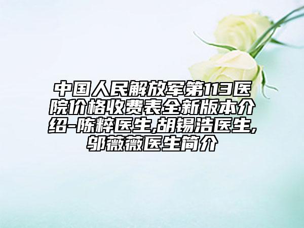中国人民解放军第113医院价格收费表全新版本介绍-陈粹医生,胡锡浩医生,邬薇薇医生简介