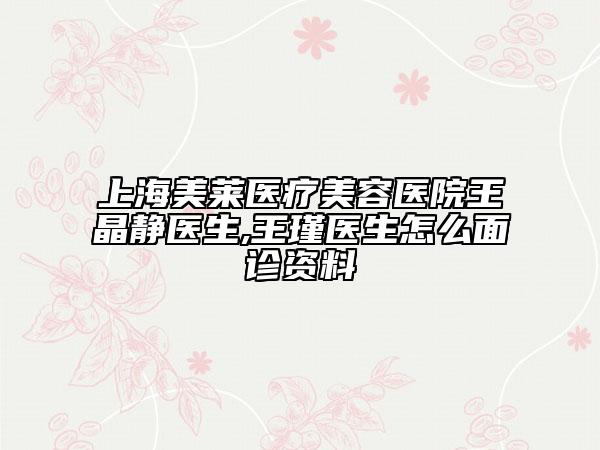 上海美莱医疗美容医院王晶静医生,王瑾医生怎么面诊资料
