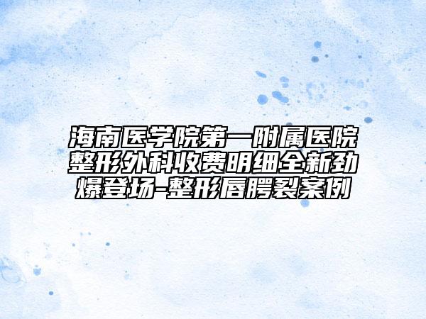 海南医学院第一附属医院整形外科收费明细全新劲爆登场-整形唇腭裂案例