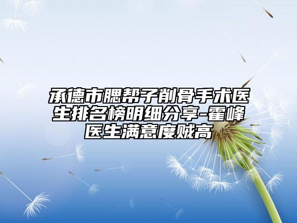 承德市腮帮子削骨手术医生排名榜明细分享-霍峰医生满意度贼高