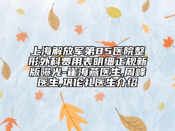 上海解放军第85医院整形外科费用表明细正规新版曝光-崔海燕医生,周峰医生,巩伦礼医生介绍