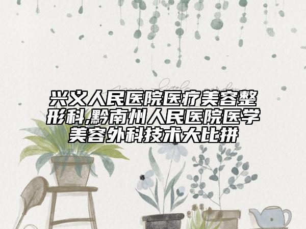 兴义人民医院医疗美容整形科,黔南州人民医院医学美容外科技术大比拼