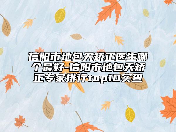 信阳市地包天矫正医生哪个最好-信阳市地包天矫正专家排行top10实查