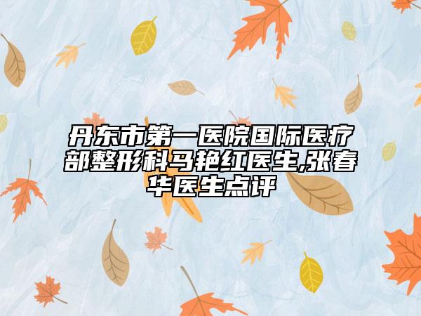 丹东市第一医院国际医疗部整形科马艳红医生,张春华医生点评