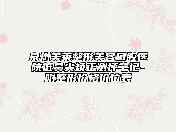 泉州美莱整形美容口腔医院低鼻尖矫正测评笔记-附整形价格价位表