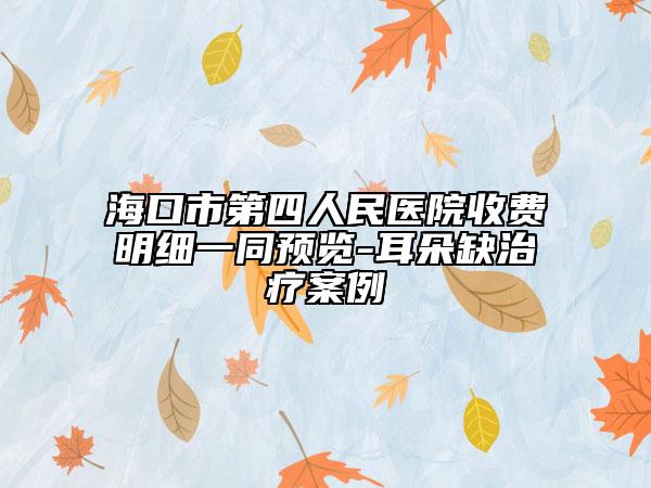 海口市第四人民医院收费明细一同预览-耳朵缺治疗案例