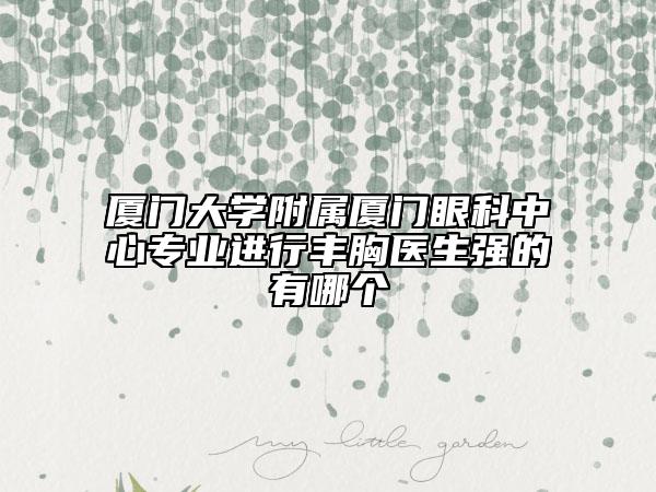 厦门大学附属厦门眼科中心专业进行丰胸医生强的有哪个