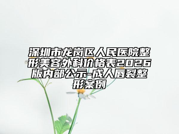 深圳市龙岗区人民医院整形美容外科价格表2026版内部公示-成人唇裂整形案例