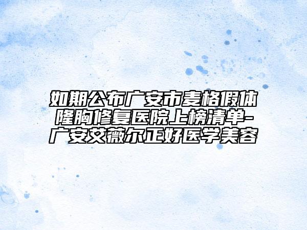 如期公布广安市麦格假体隆胸修复医院上榜清单-广安艾薇尔正好医学美容