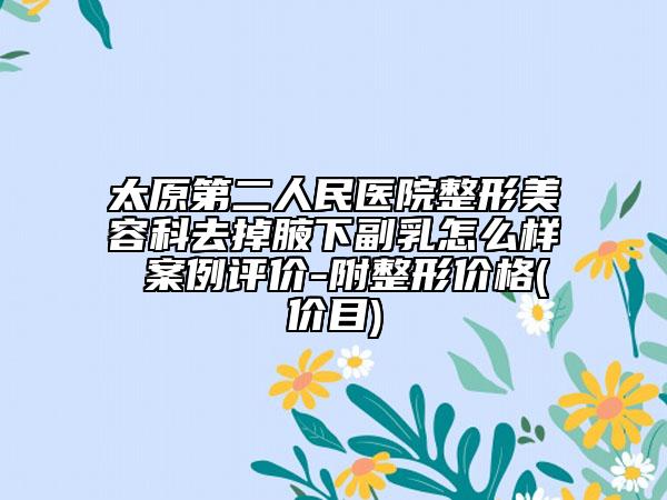 太原第二人民医院整形美容科去掉腋下副乳怎么样 案例评价-附整形价格(价目)