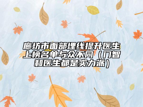 廊坊市面部埋线提升医生上榜名单与众不同（门智和医生都是实力派）