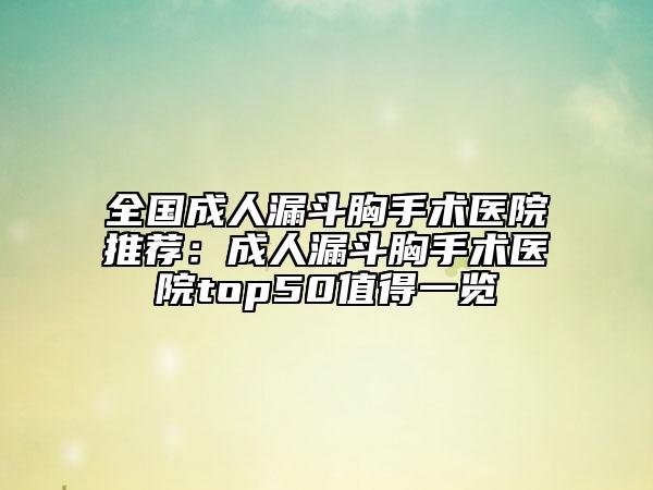 全国成人漏斗胸手术医院推荐：成人漏斗胸手术医院top50值得一览