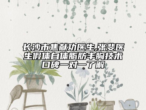 长沙市焦献功医生,张斐医生假体自体脂肪丰胸技术口碑一对一了解