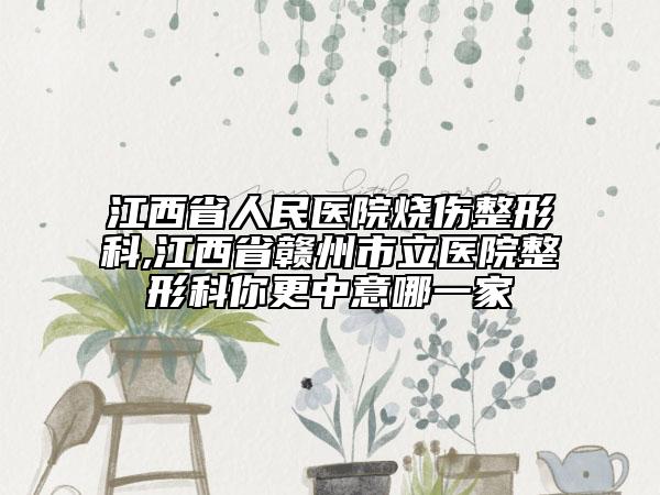 江西省人民医院烧伤整形科,江西省赣州市立医院整形科你更中意哪一家