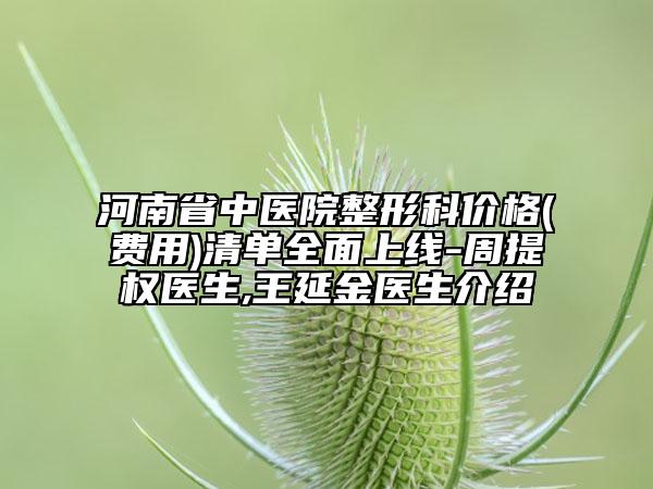 河南省中医院整形科价格(费用)清单全面上线-周提权医生,王延金医生介绍
