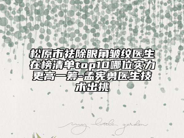 松原市祛除眼角皱纹医生在榜清单top10哪位实力更高一筹-孟宪勇医生技术出挑