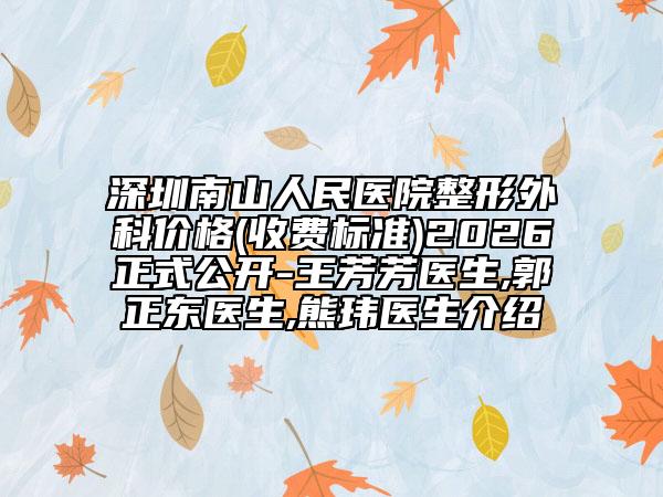 深圳南山人民医院整形外科价格(收费标准)2026正式公开-王芳芳医生,郭正东医生,熊玮医生介绍