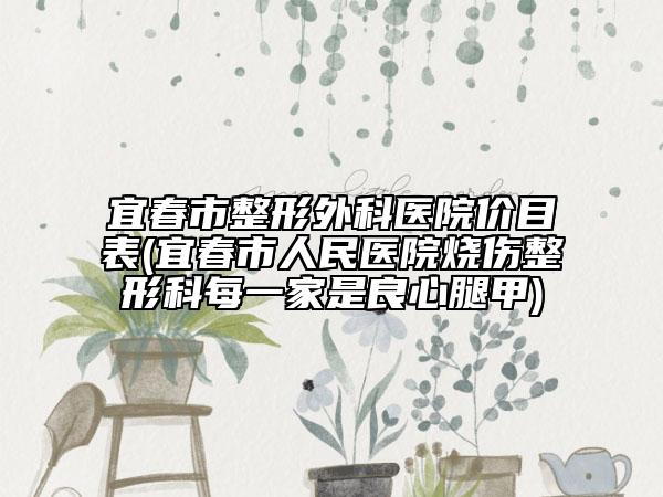 宜春市整形外科医院价目表(宜春市人民医院烧伤整形科每一家是良心腿甲)