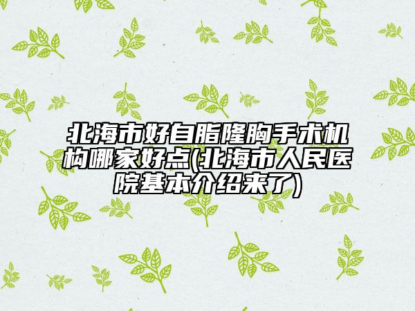 北海市好自脂隆胸手术机构哪家好点(北海市人民医院基本介绍来了)