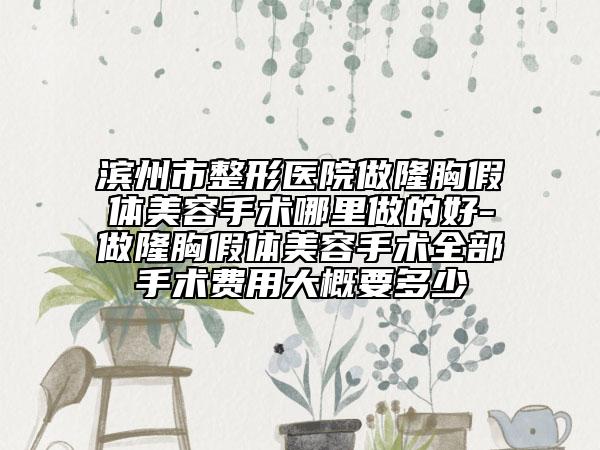 滨州市整形医院做隆胸假体美容手术哪里做的好-做隆胸假体美容手术全部手术费用大概要多少