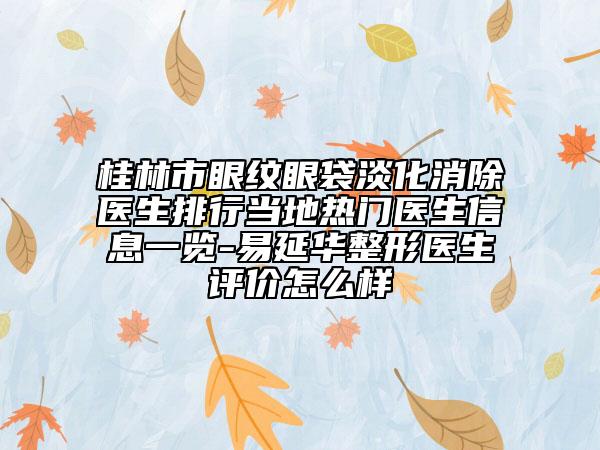 桂林市眼纹眼袋淡化消除医生排行当地热门医生信息一览-易延华整形医生评价怎么样
