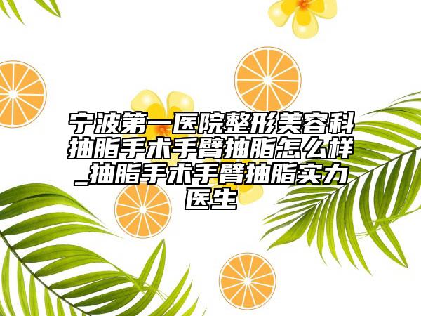宁波第一医院整形美容科抽脂手术手臂抽脂怎么样_抽脂手术手臂抽脂实力医生