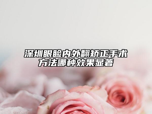深圳眼睑内外翻矫正手术方法哪种效果显著