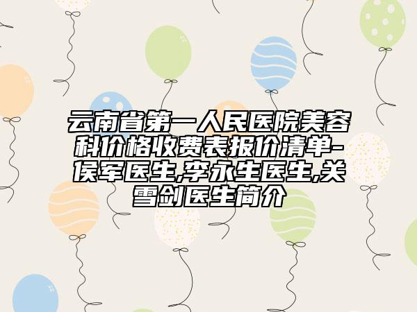 云南省第一人民医院美容科价格收费表报价清单-侯军医生,李永生医生,关雪剑医生简介