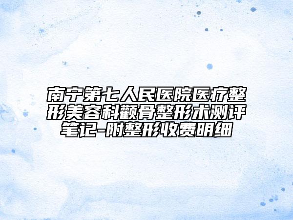 南宁第七人民医院医疗整形美容科颧骨整形术测评笔记-附整形收费明细