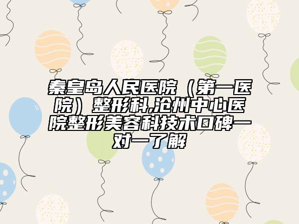 秦皇岛人民医院（第一医院）整形科,沧州中心医院整形美容科技术口碑一对一了解