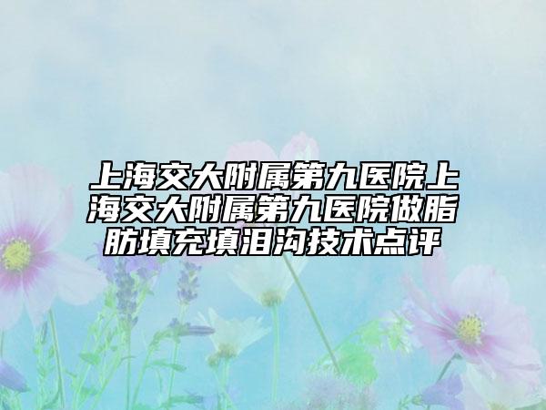 上海交大附属第九医院上海交大附属第九医院做脂肪填充填泪沟技术点评