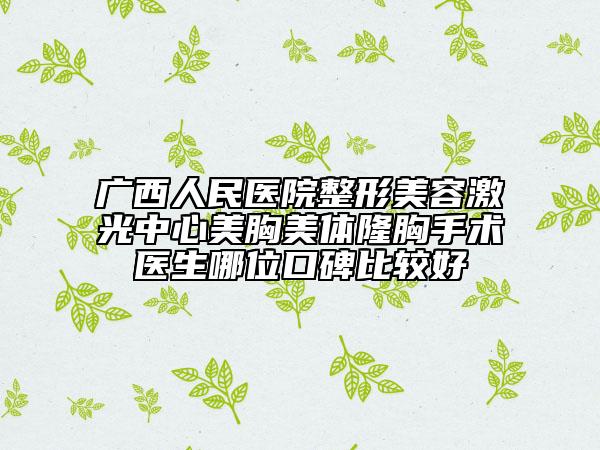广西人民医院整形美容激光中心美胸美体隆胸手术医生哪位口碑比较好