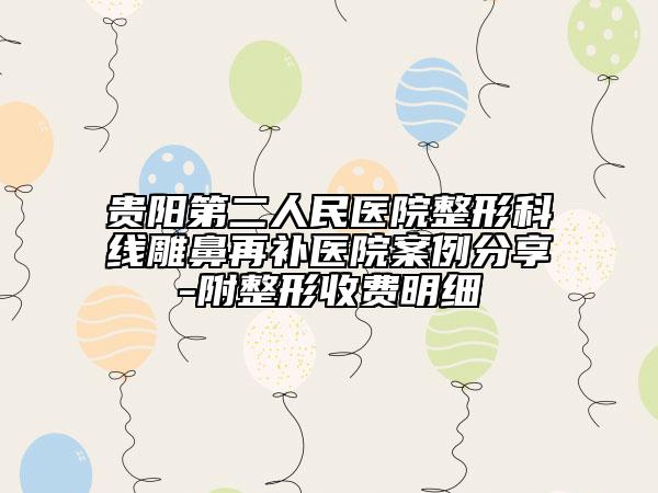 贵阳第二人民医院整形科线雕鼻再补医院案例分享-附整形收费明细