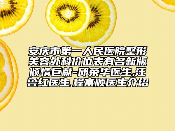 安庆市第一人民医院整形美容外科价位表有名新版倾情巨献-邱荣华医生,汪鲁红医生,程富顺医生介绍
