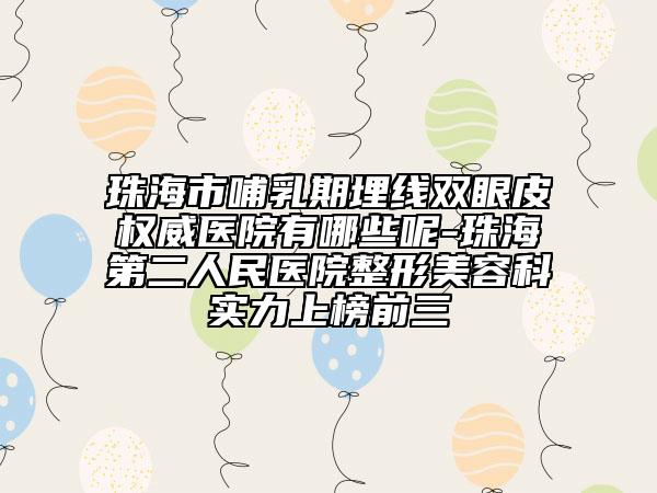 珠海市哺乳期埋线双眼皮权威医院有哪些呢-珠海第二人民医院整形美容科实力上榜前三