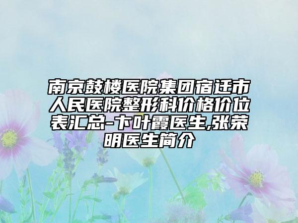 南京鼓楼医院集团宿迁市人民医院整形科价格价位表汇总-卞叶霞医生,张荣明医生简介