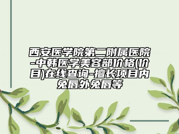 西安医学院第二附属医院-中韩医学美容部价格(价目)在线查询-擅长项目内兔唇外兔唇等