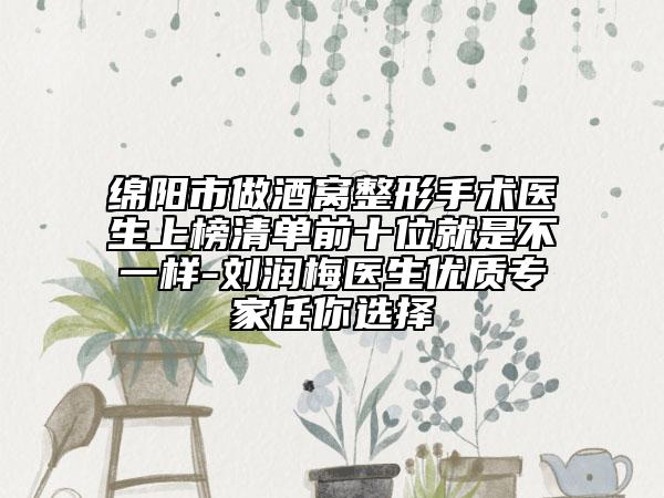 绵阳市做酒窝整形手术医生上榜清单前十位就是不一样-刘润梅医生优质专家任你选择