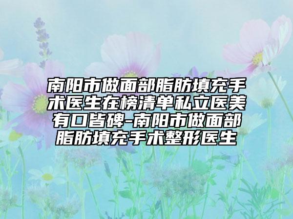 南阳市做面部脂肪填充手术医生在榜清单私立医美有口皆碑-南阳市做面部脂肪填充手术整形医生