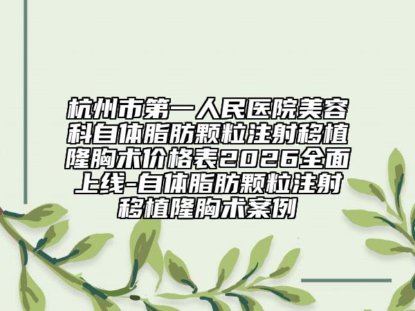 杭州市第一人民医院美容科自体脂肪颗粒注射移植隆胸术价格表2026全面上线-自体脂肪颗粒注射移植隆胸术案例