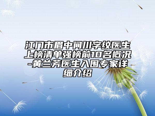江门市眉中间川字纹医生上榜清单强榜前10名概况-黄兰芳医生入围专家详细介绍
