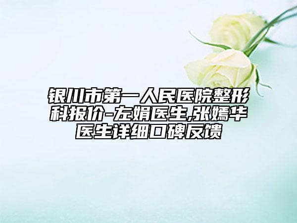 银川市第一人民医院整形科报价-左娟医生,张嫣华医生详细口碑反馈