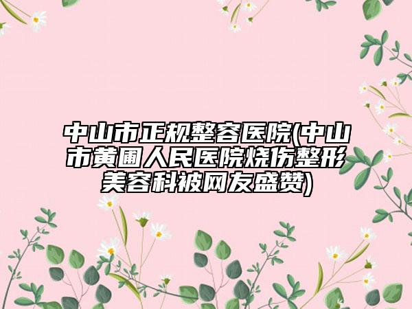 中山市正规整容医院(中山市黄圃人民医院烧伤整形美容科被网友盛赞)