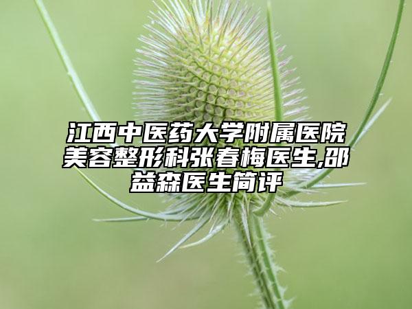 江西中医药大学附属医院美容整形科张春梅医生,邵益森医生简评