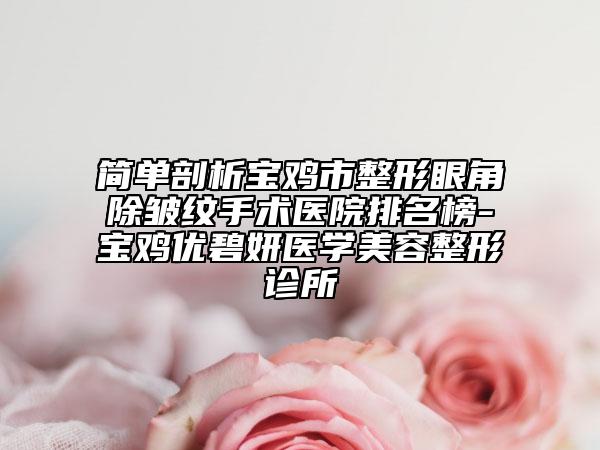 简单剖析宝鸡市整形眼角除皱纹手术医院排名榜-宝鸡优碧妍医学美容整形诊所