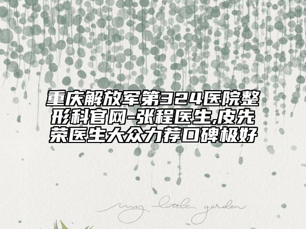 重庆解放军第324医院整形科官网-张程医生,皮先荣医生大众力荐口碑极好