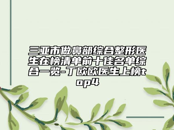 三亚市做鼻部综合整形医生在榜清单前十佳名单综合一览-丁欧欧医生上榜top4