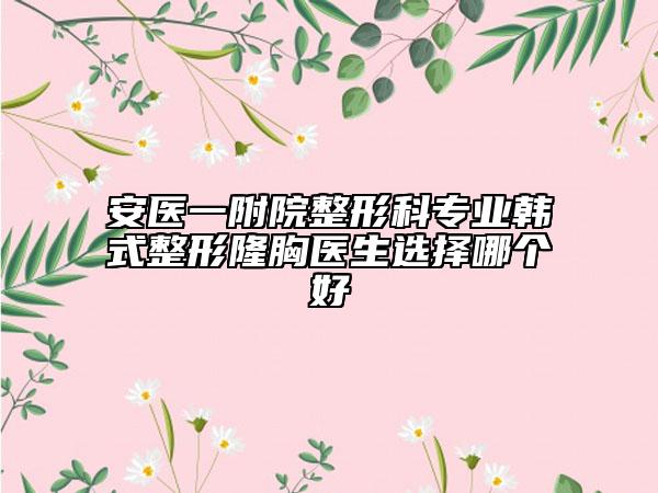 安医一附院整形科专业韩式整形隆胸医生选择哪个好